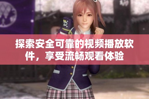 探索安全可靠的视频播放软件，享受流畅观看体验