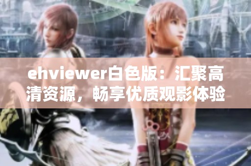 ehviewer白色版：汇聚高清资源，畅享优质观影体验