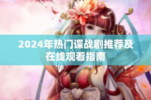 2024年热门谍战剧推荐及在线观看指南