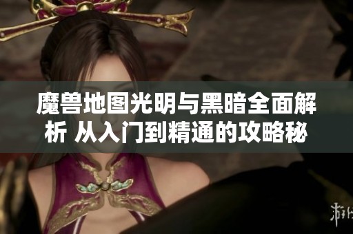 魔兽地图光明与黑暗全面解析 从入门到精通的攻略秘籍