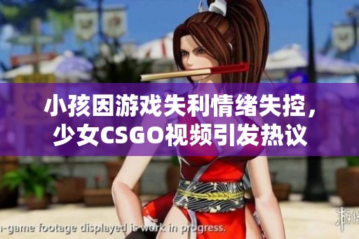 小孩因游戏失利情绪失控，少女CSGO视频引发热议