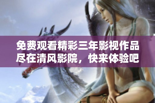 免费观看精彩三年影视作品尽在清风影院，快来体验吧！