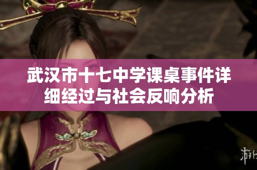 武汉市十七中学课桌事件详细经过与社会反响分析