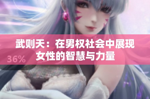 武则天：在男权社会中展现女性的智慧与力量