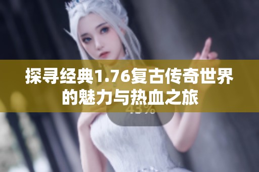 探寻经典1.76复古传奇世界的魅力与热血之旅