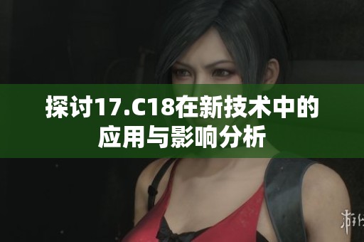 探讨17.C18在新技术中的应用与影响分析