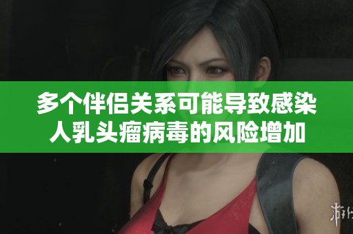 多个伴侣关系可能导致感染人乳头瘤病毒的风险增加