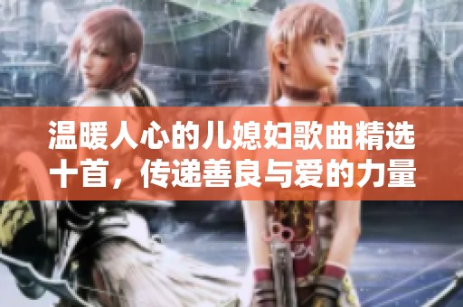 温暖人心的儿媳妇歌曲精选十首，传递善良与爱的力量