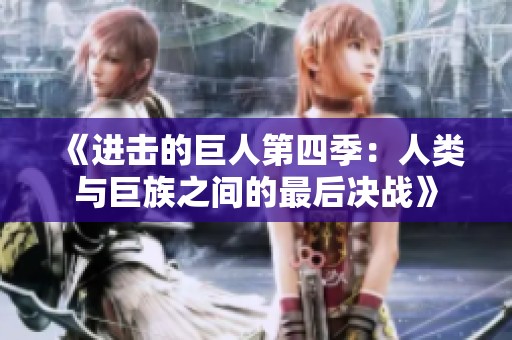 《进击的巨人第四季：人类与巨族之间的最后决战》