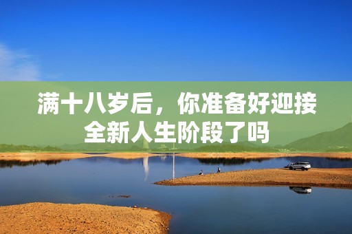 满十八岁后，你准备好迎接全新人生阶段了吗