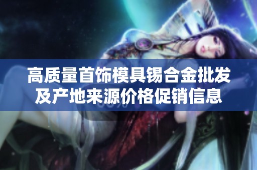 高质量首饰模具锡合金批发及产地来源价格促销信息