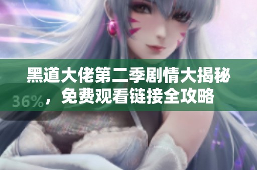 黑道大佬第二季剧情大揭秘，免费观看链接全攻略