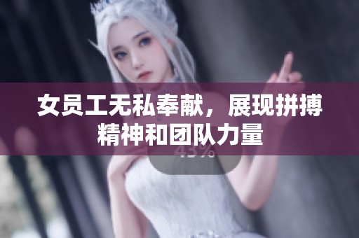 女员工无私奉献，展现拼搏精神和团队力量