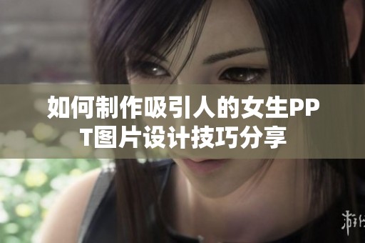 如何制作吸引人的女生PPT图片设计技巧分享