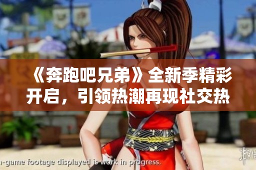 《奔跑吧兄弟》全新季精彩开启，引领热潮再现社交热门！