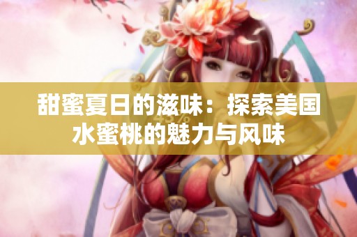 甜蜜夏日的滋味：探索美国水蜜桃的魅力与风味