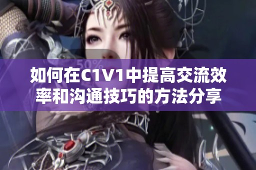 如何在C1V1中提高交流效率和沟通技巧的方法分享