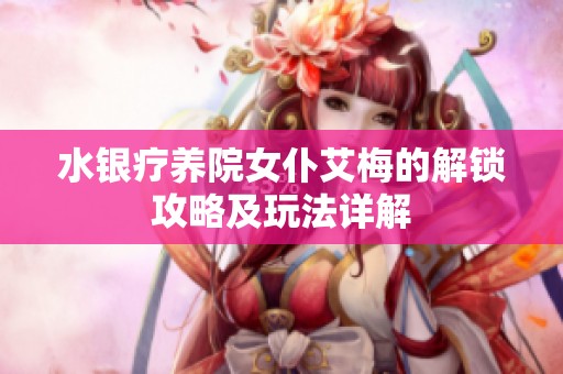 水银疗养院女仆艾梅的解锁攻略及玩法详解