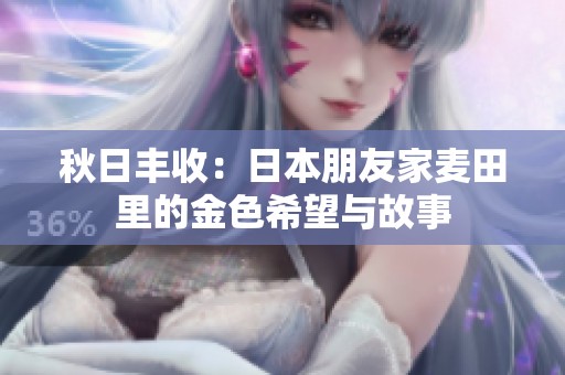 秋日丰收：日本朋友家麦田里的金色希望与故事