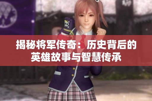 揭秘将军传奇：历史背后的英雄故事与智慧传承