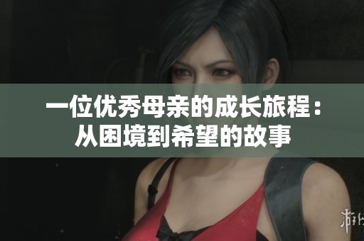 一位优秀母亲的成长旅程：从困境到希望的故事