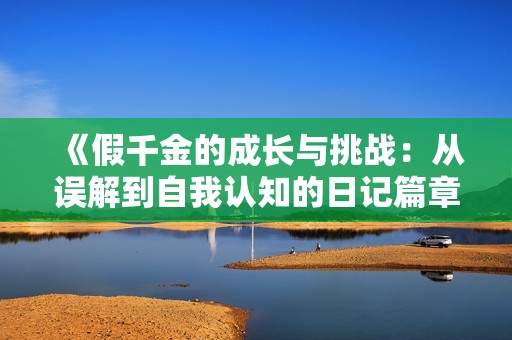 《假千金的成长与挑战：从误解到自我认知的日记篇章》