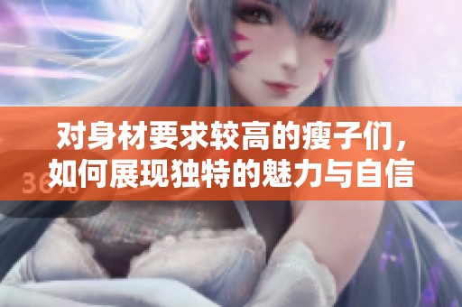 对身材要求较高的瘦子们，如何展现独特的魅力与自信