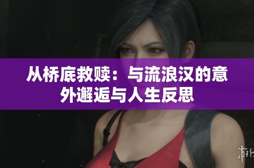 从桥底救赎：与流浪汉的意外邂逅与人生反思