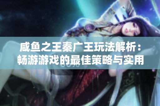 咸鱼之王秦广王玩法解析：畅游游戏的最佳策略与实用技巧
