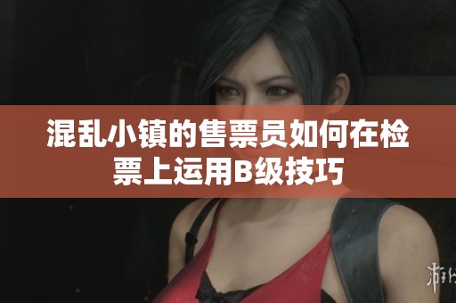 混乱小镇的售票员如何在检票上运用B级技巧