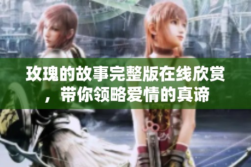 玫瑰的故事完整版在线欣赏，带你领略爱情的真谛