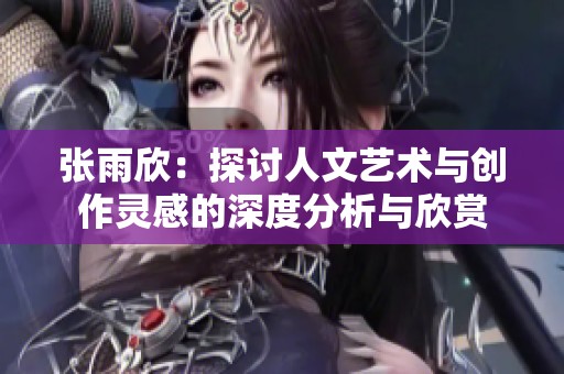 张雨欣：探讨人文艺术与创作灵感的深度分析与欣赏