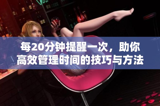每20分钟提醒一次，助你高效管理时间的技巧与方法