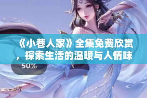 《小巷人家》全集免费欣赏，探索生活的温暖与人情味