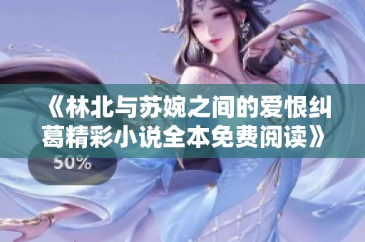 《林北与苏婉之间的爱恨纠葛精彩小说全本免费阅读》