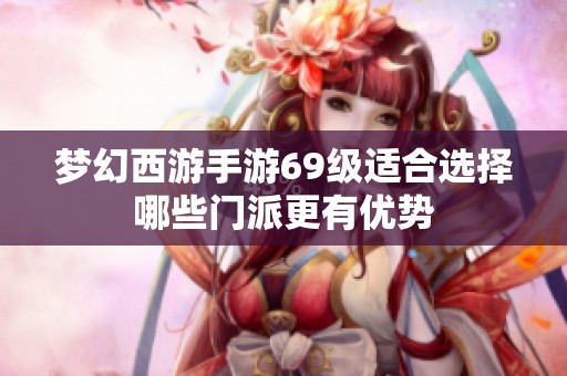 梦幻西游手游69级适合选择哪些门派更有优势