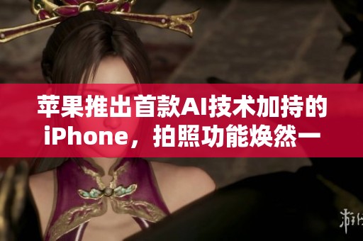 苹果推出首款AI技术加持的iPhone，拍照功能焕然一新