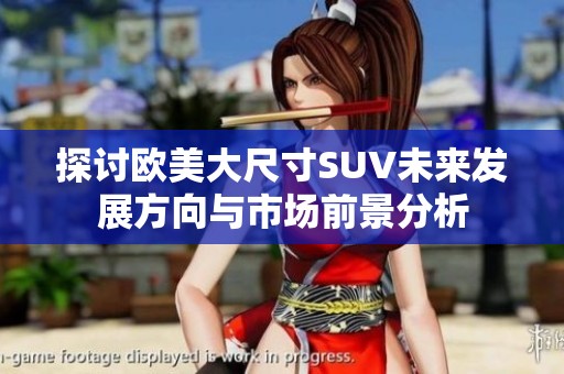 探讨欧美大尺寸SUV未来发展方向与市场前景分析