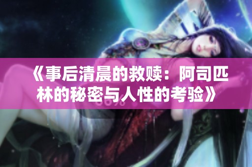 《事后清晨的救赎：阿司匹林的秘密与人性的考验》