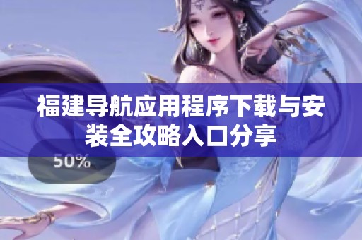 福建导航应用程序下载与安装全攻略入口分享