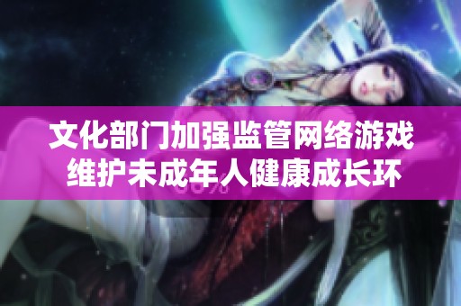文化部门加强监管网络游戏 维护未成年人健康成长环境