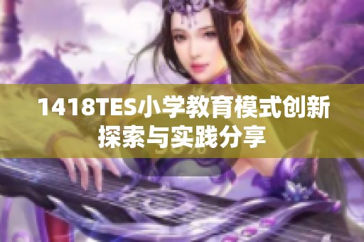 1418TES小学教育模式创新探索与实践分享