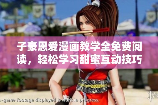 子豪恩爱漫画教学全免费阅读，轻松学习甜蜜互动技巧