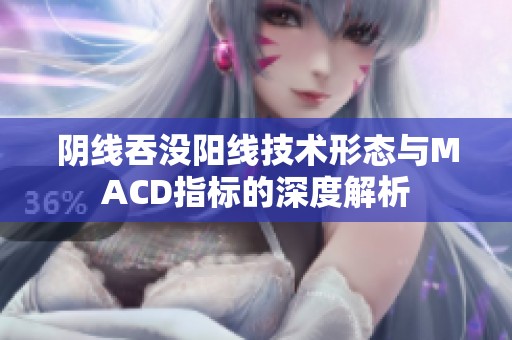 阴线吞没阳线技术形态与MACD指标的深度解析