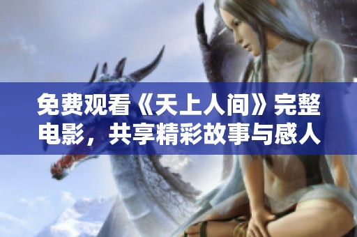 免费观看《天上人间》完整电影，共享精彩故事与感人情节