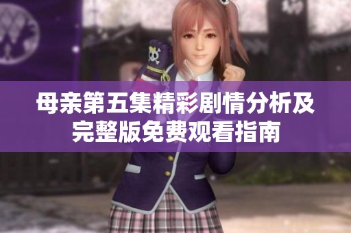 母亲第五集精彩剧情分析及完整版免费观看指南