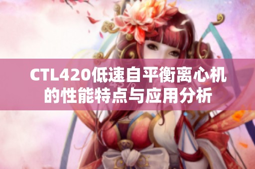 CTL420低速自平衡离心机的性能特点与应用分析