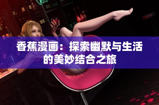 香蕉漫画：探索幽默与生活的美妙结合之旅