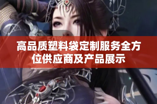 高品质塑料袋定制服务全方位供应商及产品展示