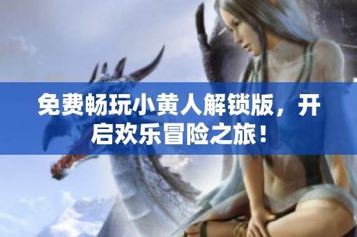 免费畅玩小黄人解锁版，开启欢乐冒险之旅！